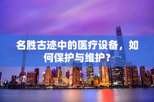 名胜古迹中的医疗设备，如何保护与维护？