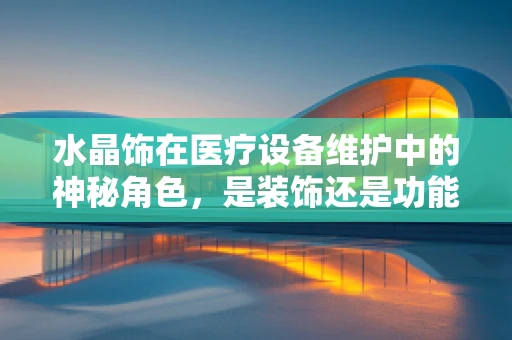 水晶饰在医疗设备维护中的神秘角色，是装饰还是功能？