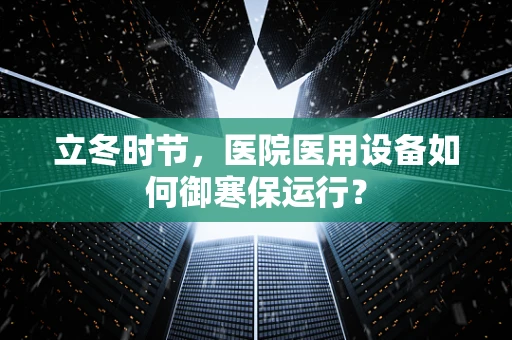 立冬时节，医院医用设备如何御寒保运行？