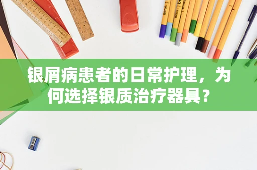 银屑病患者的日常护理，为何选择银质治疗器具？