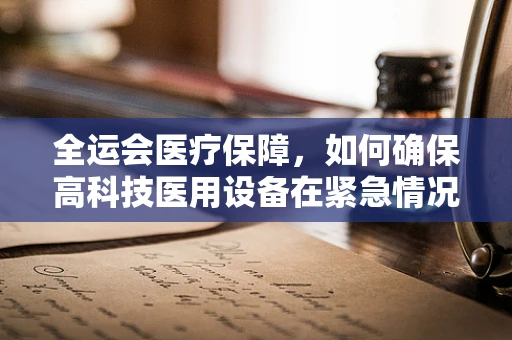 全运会医疗保障，如何确保高科技医用设备在紧急情况下的稳定运行？