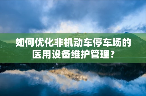 如何优化非机动车停车场的医用设备维护管理？