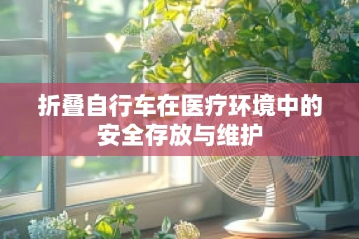 折叠自行车在医疗环境中的安全存放与维护