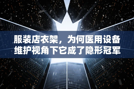 服装店衣架，为何医用设备维护视角下它成了隐形冠军？