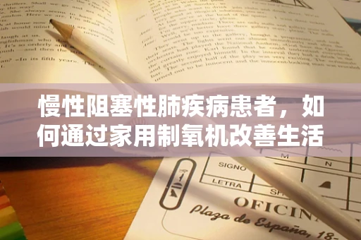 慢性阻塞性肺疾病患者，如何通过家用制氧机改善生活质量？