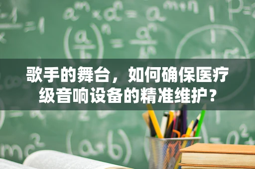 歌手的舞台，如何确保医疗级音响设备的精准维护？