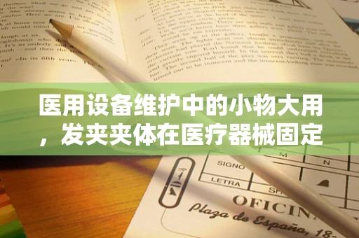 医用设备维护中的小物大用，发夹夹体在医疗器械固定中的妙用？