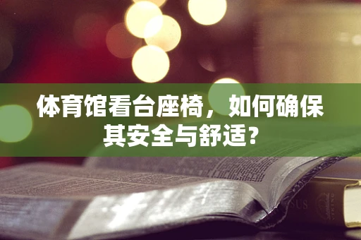 体育馆看台座椅，如何确保其安全与舒适？