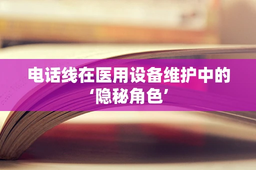 电话线在医用设备维护中的‘隐秘角色’