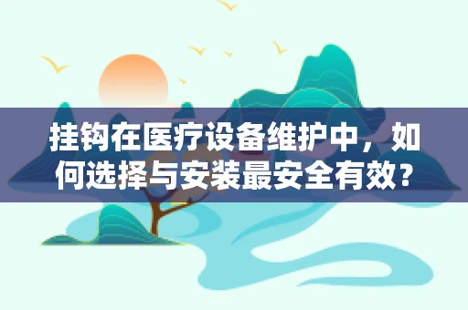 挂钩在医疗设备维护中，如何选择与安装最安全有效？