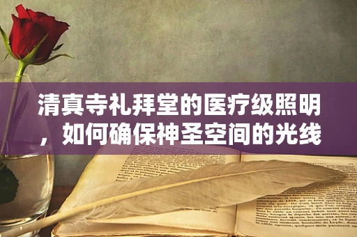 清真寺礼拜堂的医疗级照明，如何确保神圣空间的光线既神圣又健康？