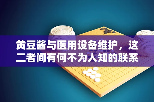 黄豆酱与医用设备维护，这二者间有何不为人知的联系？