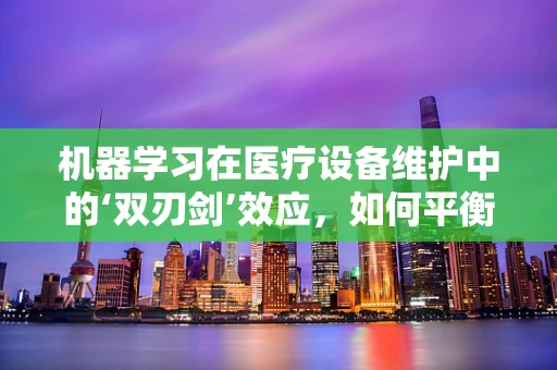 机器学习在医疗设备维护中的‘双刃剑’效应，如何平衡效率与隐私？