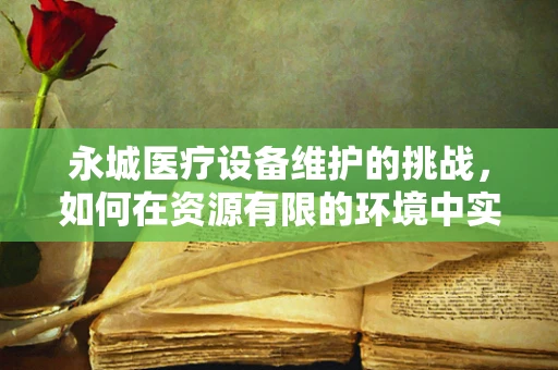 永城医疗设备维护的挑战，如何在资源有限的环境中实现高效运维？