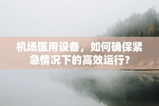 机场医用设备，如何确保紧急情况下的高效运行？