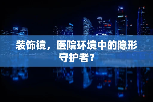 装饰镜，医院环境中的隐形守护者？