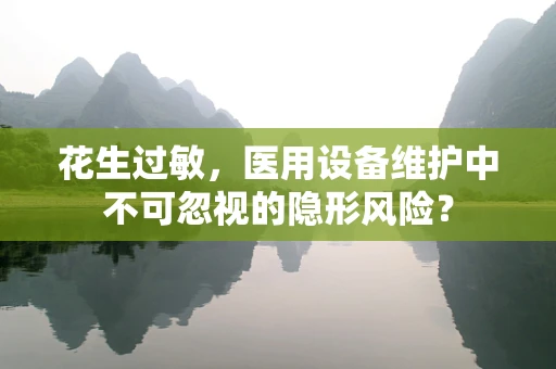 花生过敏，医用设备维护中不可忽视的隐形风险？