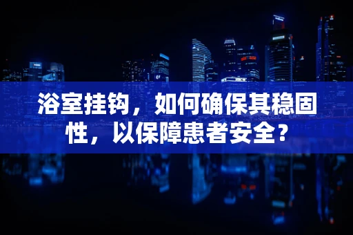 浴室挂钩，如何确保其稳固性，以保障患者安全？