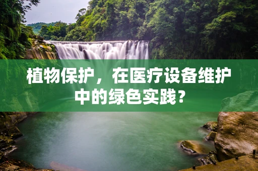 植物保护，在医疗设备维护中的绿色实践？