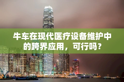 牛车在现代医疗设备维护中的跨界应用，可行吗？