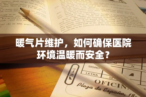 暖气片维护，如何确保医院环境温暖而安全？