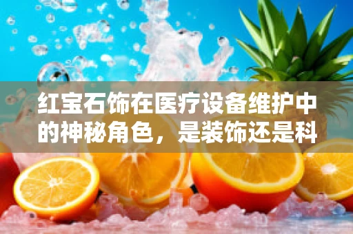 红宝石饰在医疗设备维护中的神秘角色，是装饰还是科技助力？