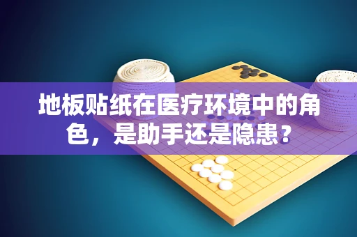 地板贴纸在医疗环境中的角色，是助手还是隐患？