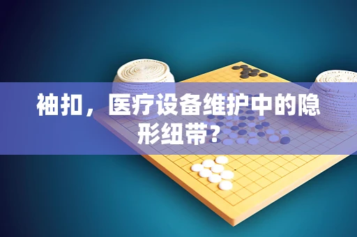 袖扣，医疗设备维护中的隐形纽带？