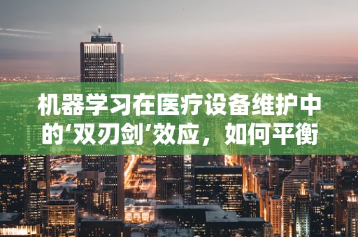 机器学习在医疗设备维护中的‘双刃剑’效应，如何平衡效率与安全？