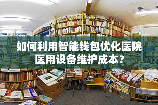 如何利用智能钱包优化医院医用设备维护成本？