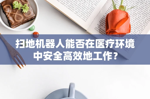 扫地机器人能否在医疗环境中安全高效地工作？