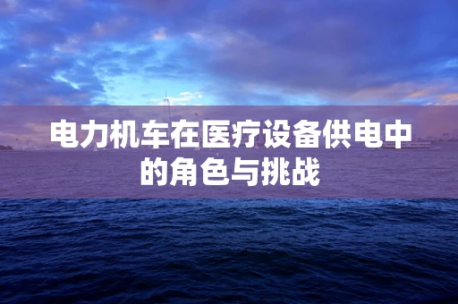 电力机车在医疗设备供电中的角色与挑战