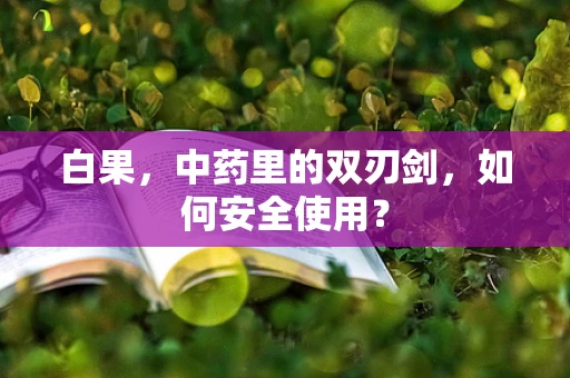 白果，中药里的双刃剑，如何安全使用？