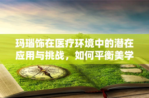 玛瑙饰在医疗环境中的潜在应用与挑战，如何平衡美学与安全？