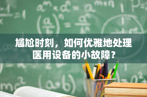 尴尬时刻，如何优雅地处理医用设备的小故障？