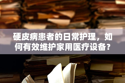 硬皮病患者的日常护理，如何有效维护家用医疗设备？