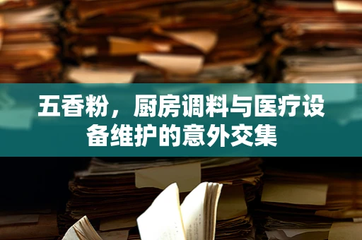 五香粉，厨房调料与医疗设备维护的意外交集