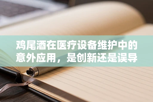 鸡尾酒在医疗设备维护中的意外应用，是创新还是误导？