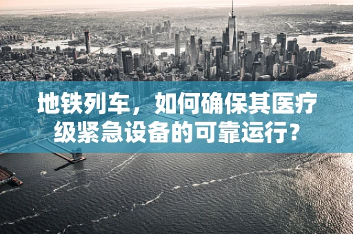 地铁列车，如何确保其医疗级紧急设备的可靠运行？