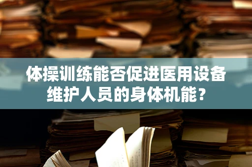 体操训练能否促进医用设备维护人员的身体机能？