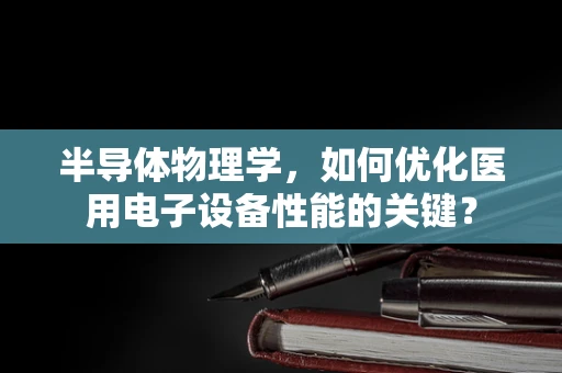 半导体物理学，如何优化医用电子设备性能的关键？