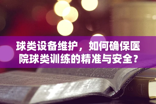 球类设备维护，如何确保医院球类训练的精准与安全？